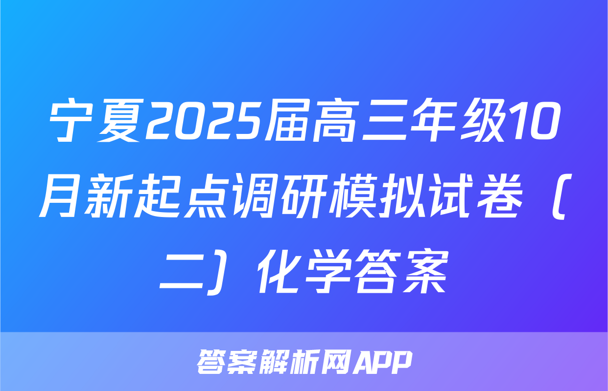 宁夏2025届高三年级10月新起点调研模拟试卷（二）化学答案