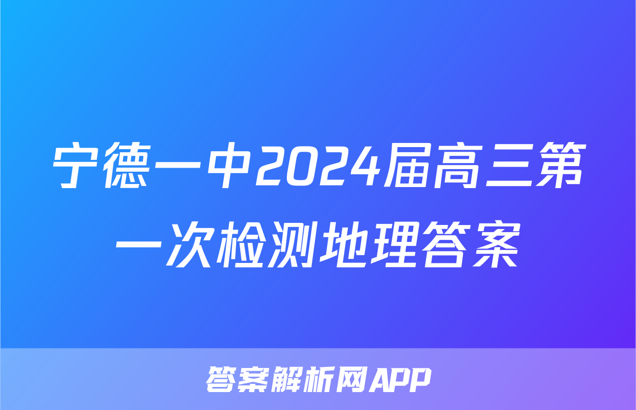 宁德一中2024届高三第一次检测地理答案
