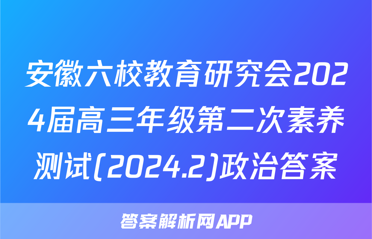 安徽六校教育研究会2024届高三年级第二次素养测试(2024.2)政治答案