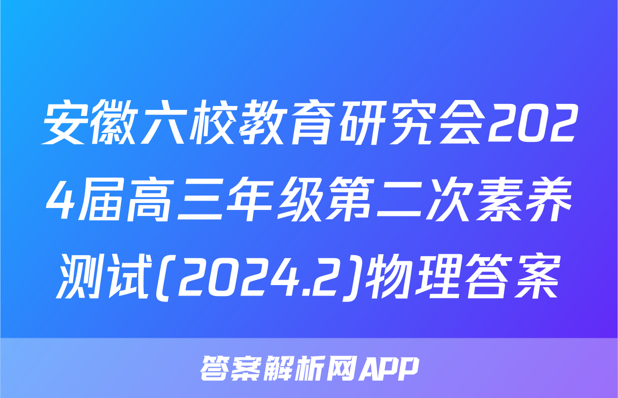 安徽六校教育研究会2024届高三年级第二次素养测试(2024.2)物理答案
