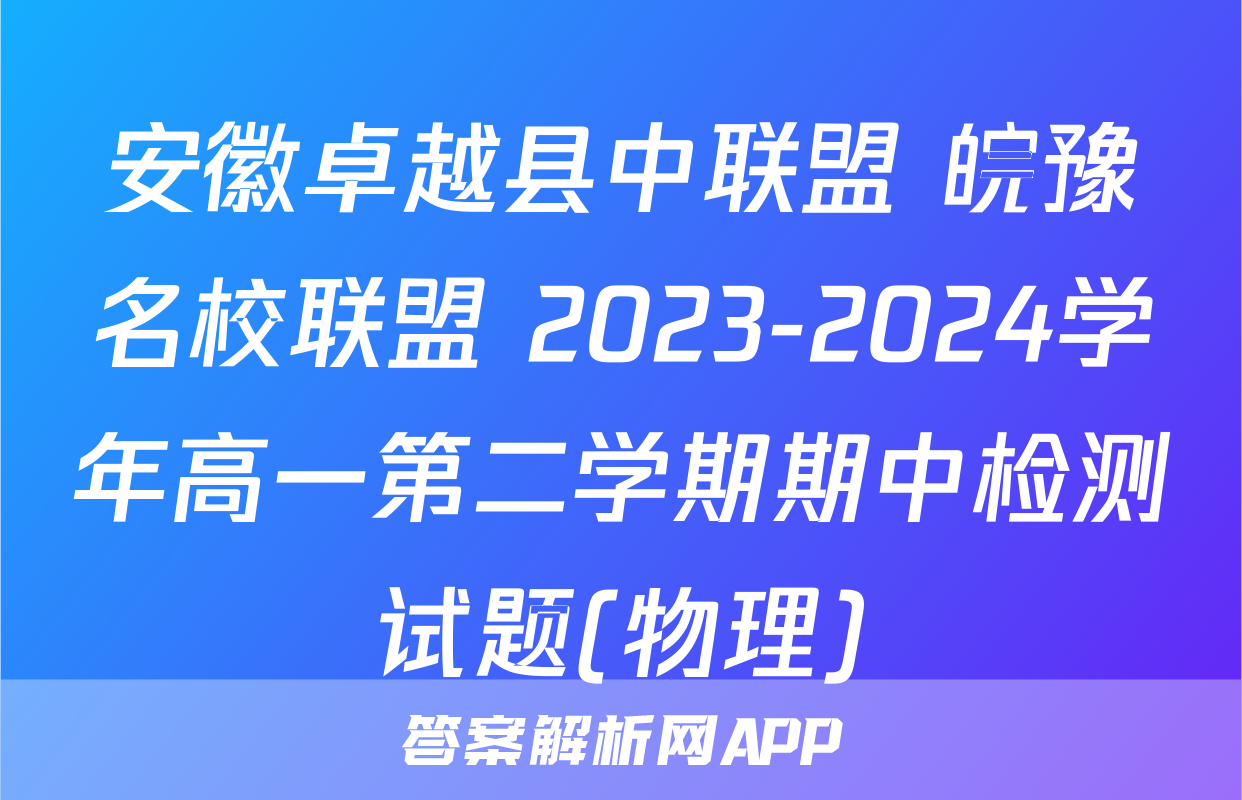 安徽卓越县中联盟 皖豫名校联盟 2023-2024学年高一第二学期期中检测试题(物理)