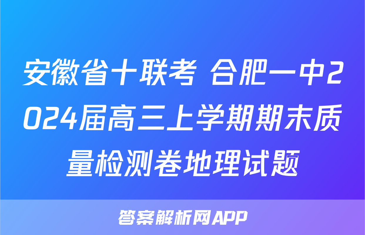 安徽省十联考 合肥一中2024届高三上学期期末质量检测卷地理试题