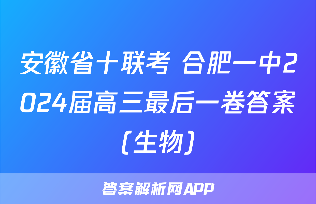 安徽省十联考 合肥一中2024届高三最后一卷答案(生物)