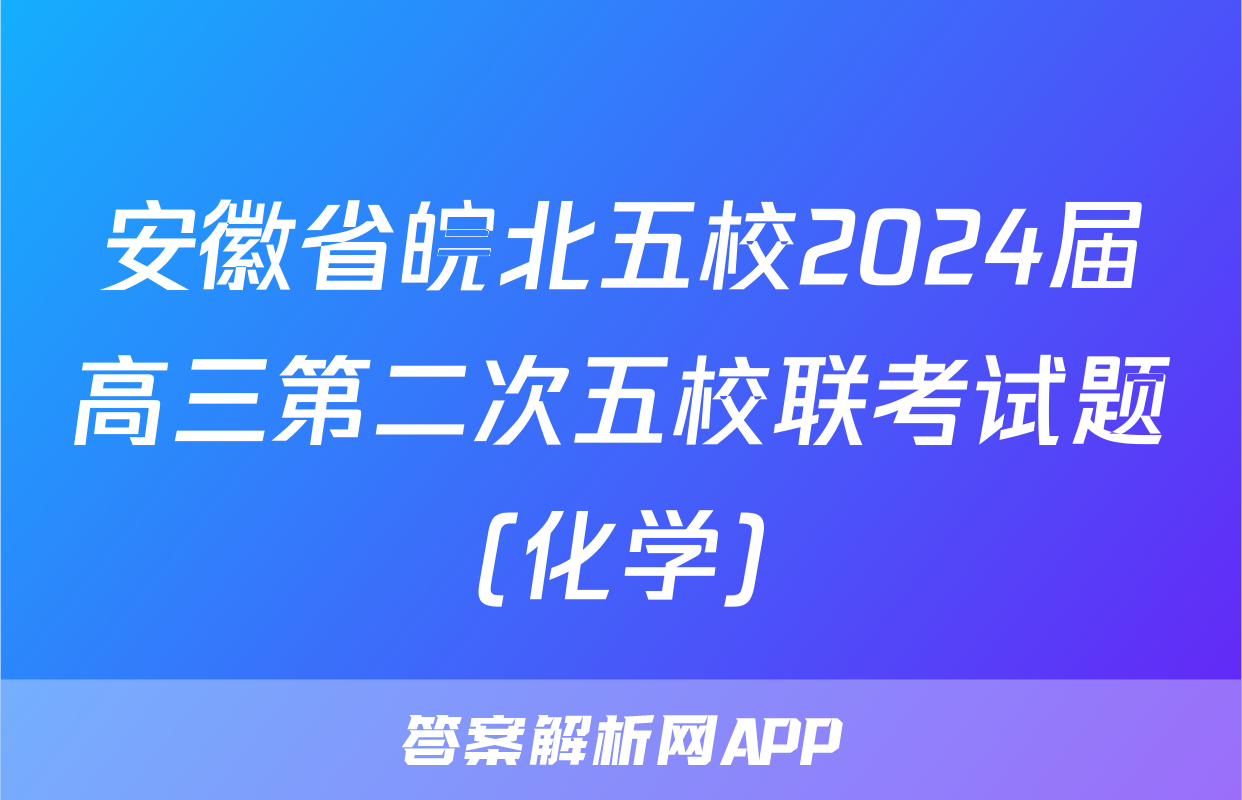 安徽省皖北五校2024届高三第二次五校联考试题(化学)