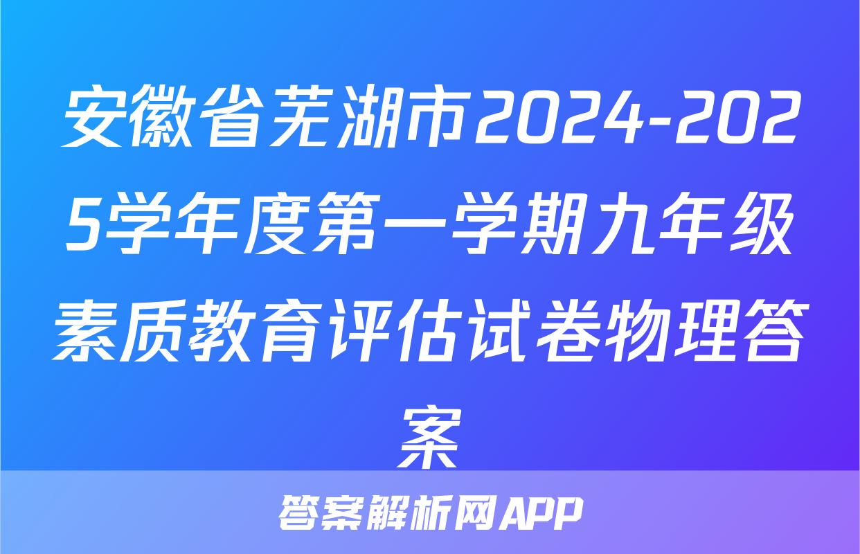 安徽省芜湖市2024-2025学年度第一学期九年级素质教育评估试卷物理答案