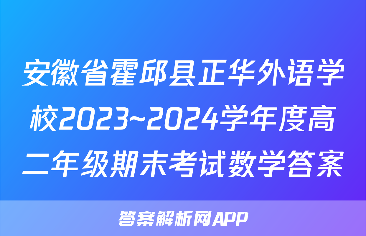 安徽省霍邱县正华外语学校2023~2024学年度高二年级期末考试数学答案