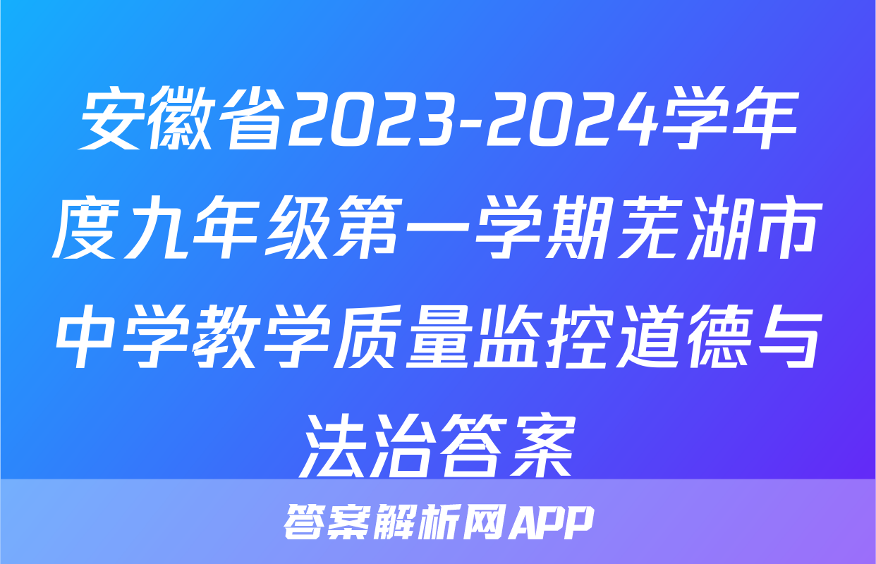 安徽省2023-2024学年度九年级第一学期芜湖市中学教学质量监控道德与法治答案