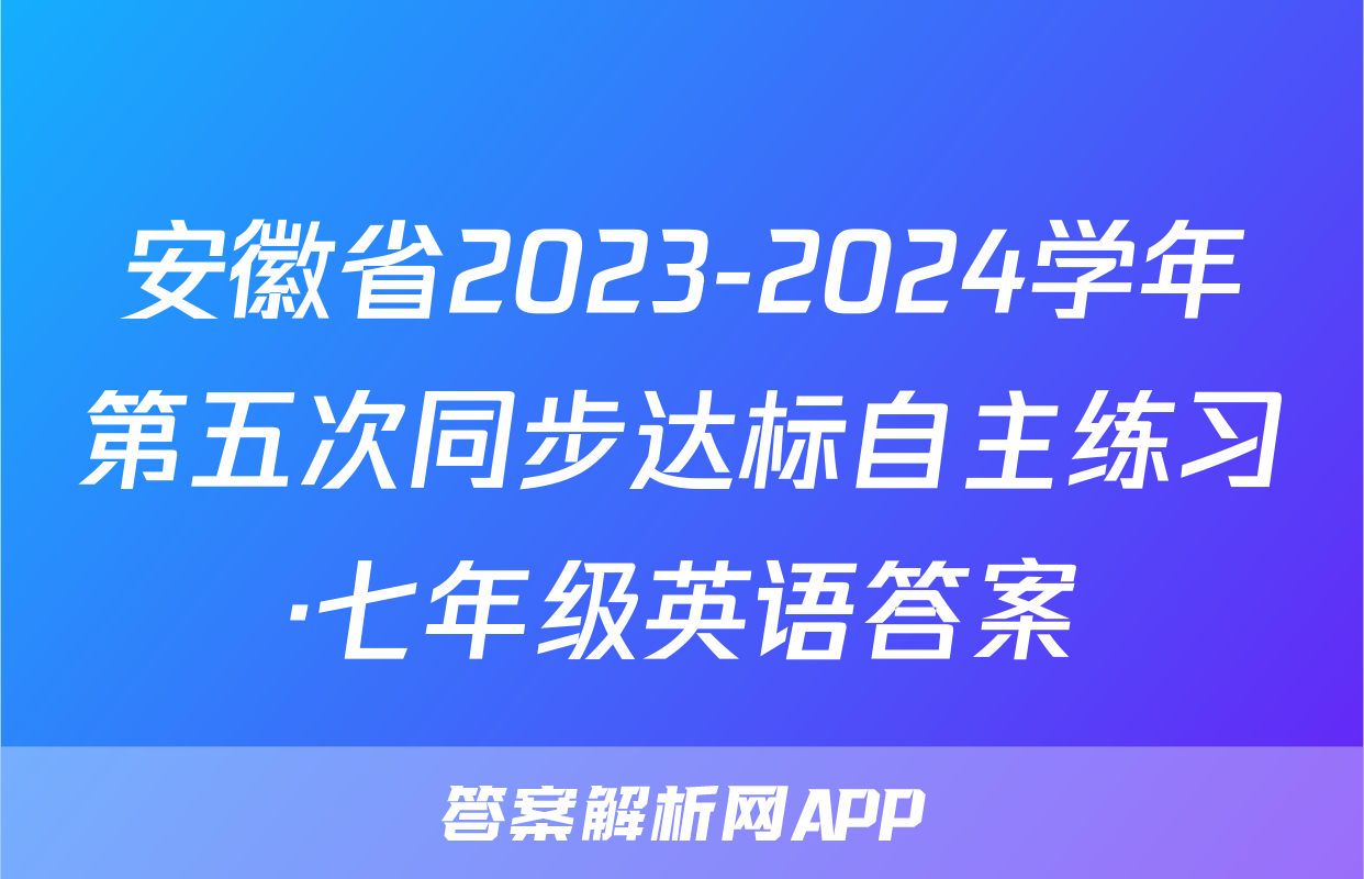 安徽省2023-2024学年第五次同步达标自主练习·七年级英语答案