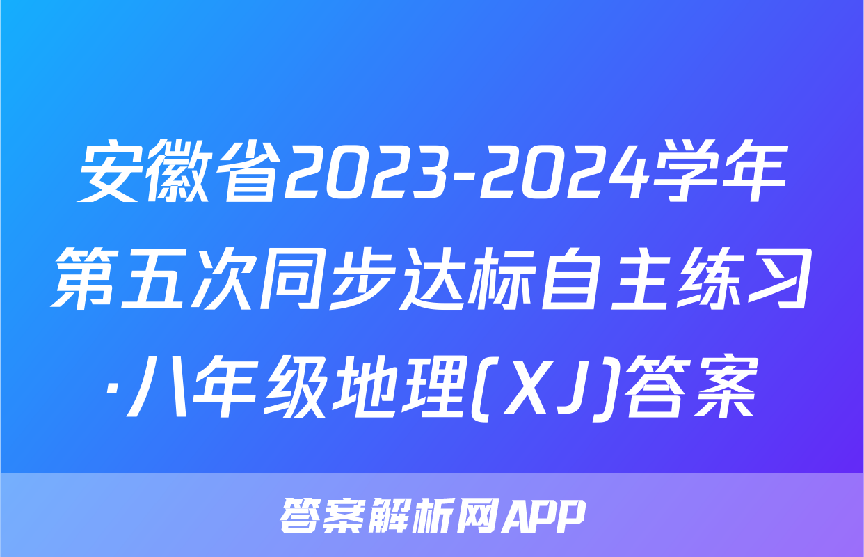 安徽省2023-2024学年第五次同步达标自主练习·八年级地理(XJ)答案