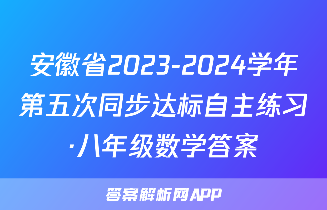 安徽省2023-2024学年第五次同步达标自主练习·八年级数学答案