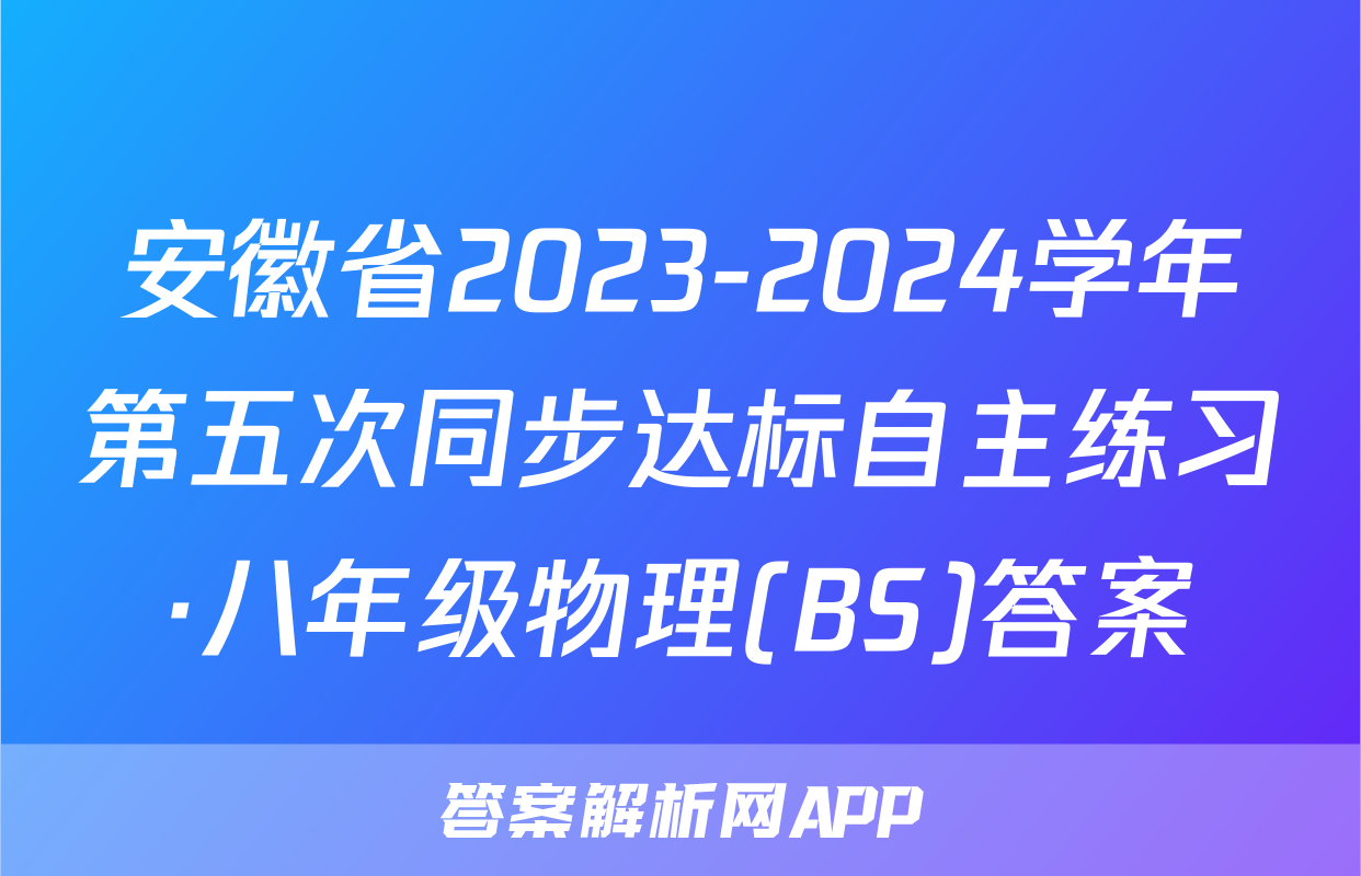 安徽省2023-2024学年第五次同步达标自主练习·八年级物理(BS)答案