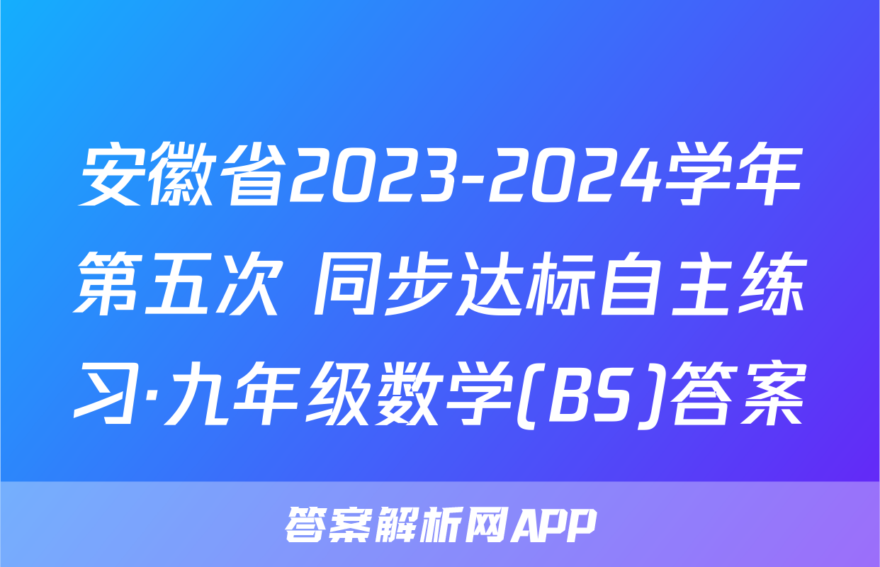 安徽省2023-2024学年第五次 同步达标自主练习·九年级数学(BS)答案