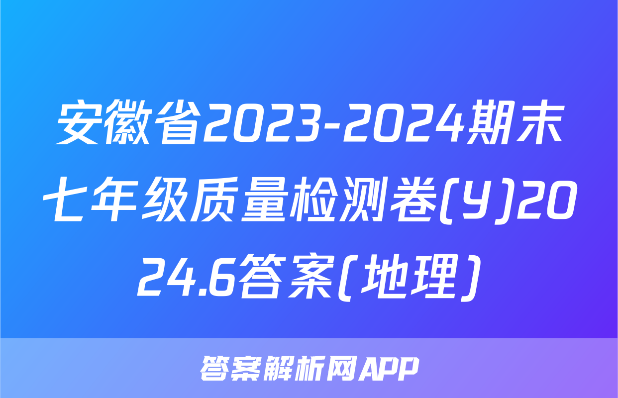 安徽省2023-2024期末七年级质量检测卷(Y)2024.6答案(地理)