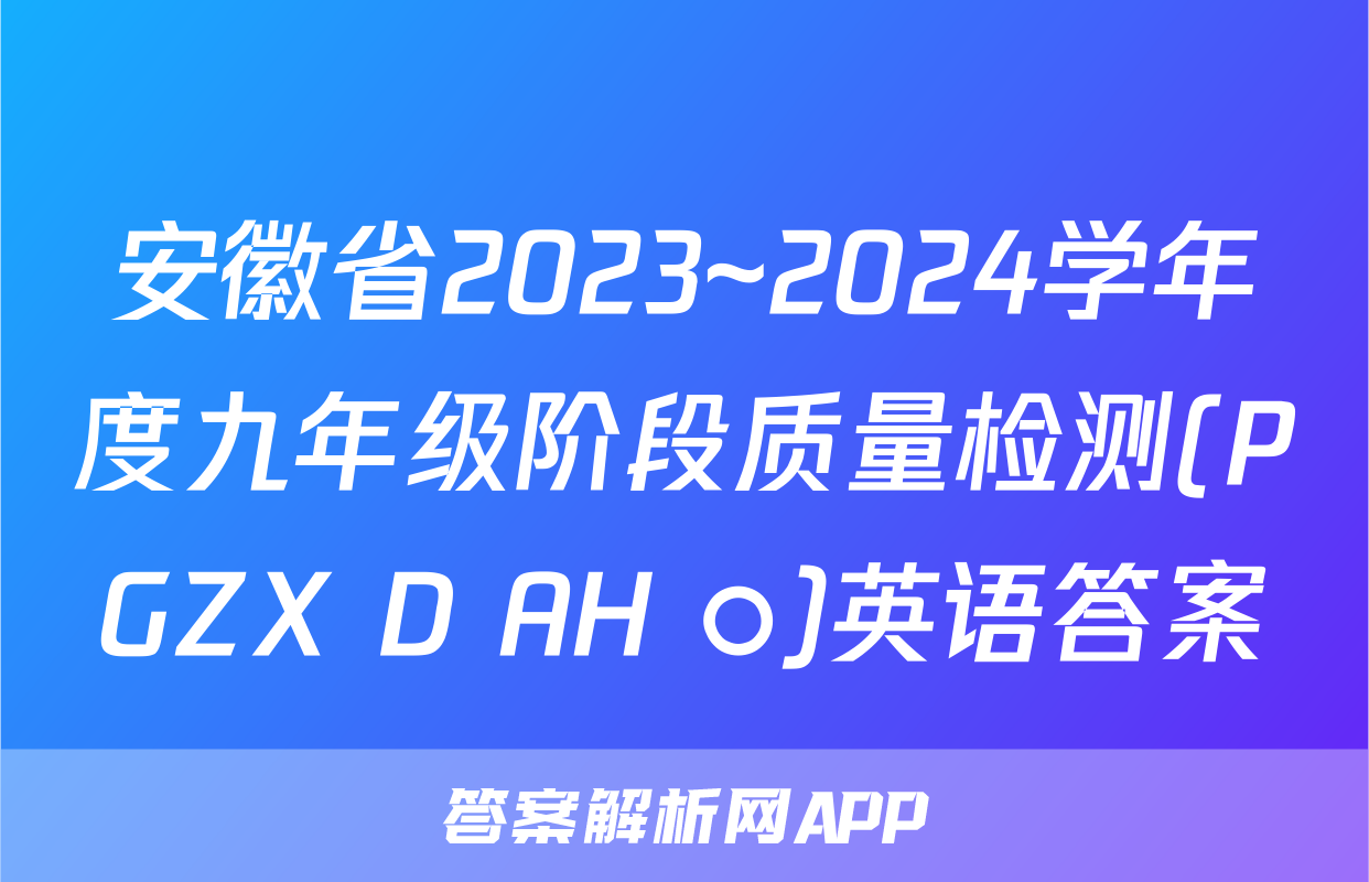 安徽省2023~2024学年度九年级阶段质量检测(PGZX D AH ○)英语答案