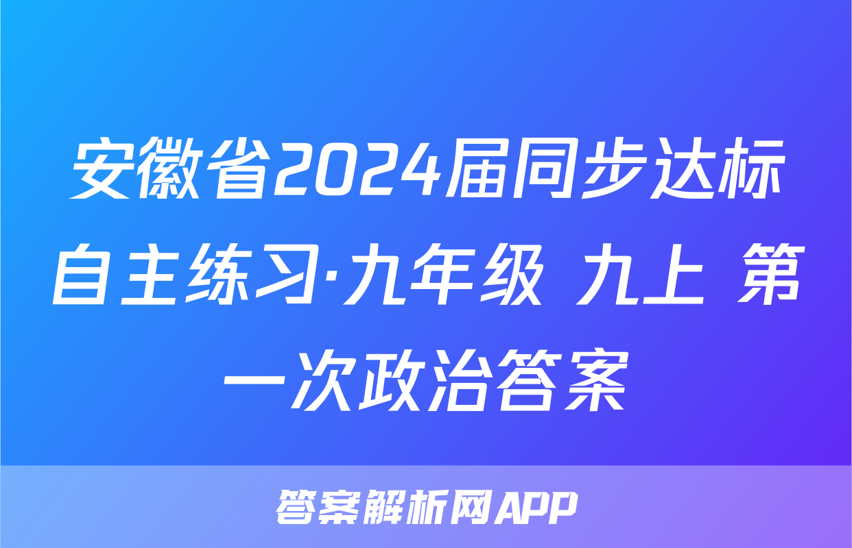 安徽省2024届同步达标自主练习·九年级 九上 第一次政治答案