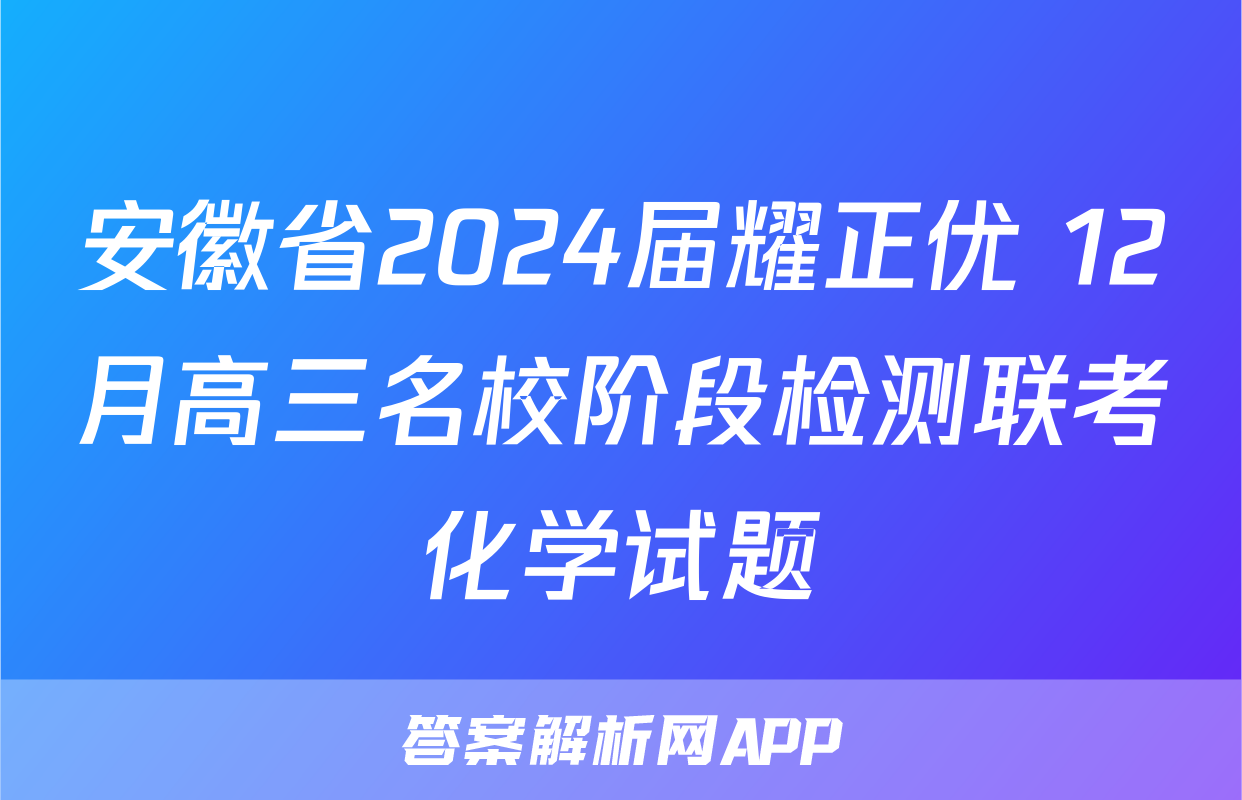 安徽省2024届耀正优+12月高三名校阶段检测联考化学试题