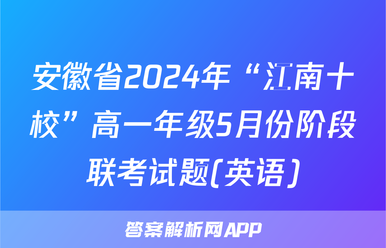 安徽省2024年“江南十校”高一年级5月份阶段联考试题(英语)