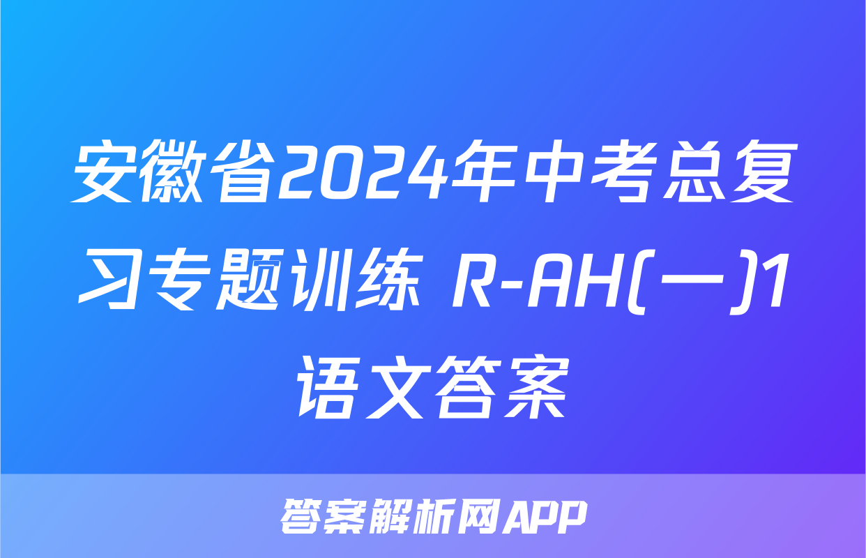 安徽省2024年中考总复习专题训练 R-AH(一)1语文答案