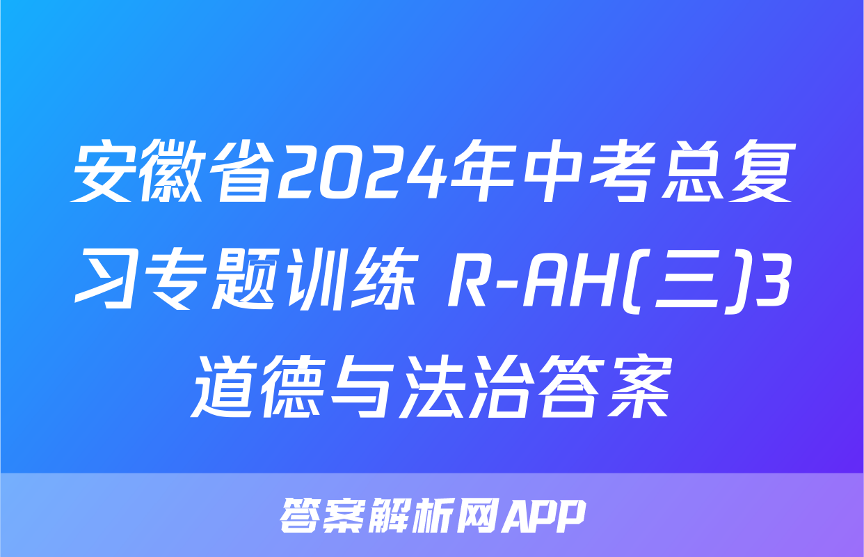 安徽省2024年中考总复习专题训练 R-AH(三)3道德与法治答案