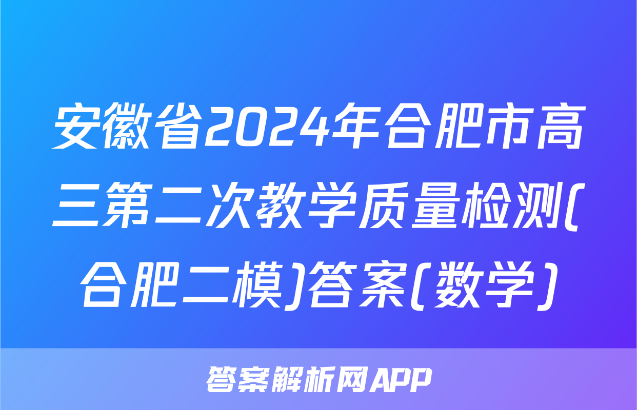 安徽省2024年合肥市高三第二次教学质量检测(合肥二模)答案(数学)