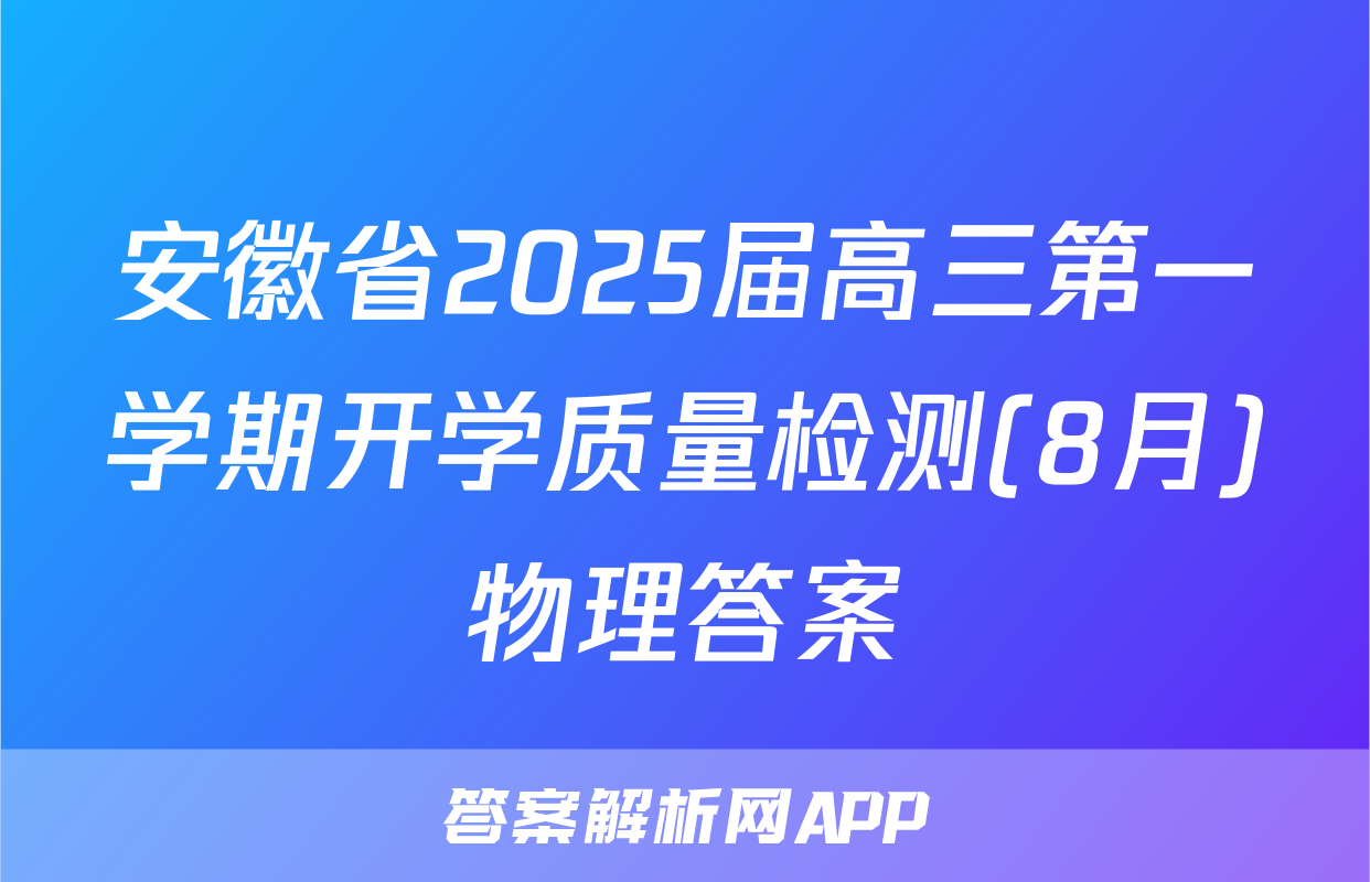 安徽省2025届高三第一学期开学质量检测(8月)物理答案