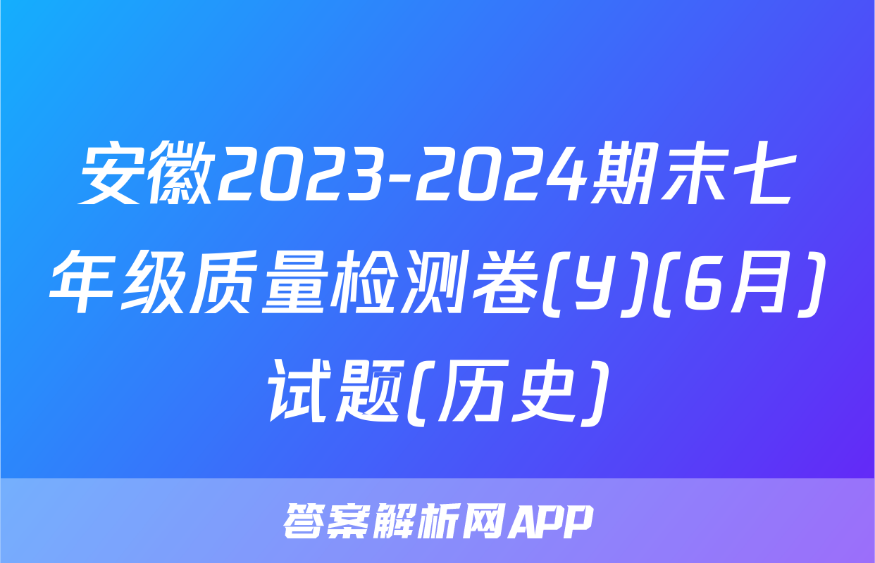 安徽2023-2024期末七年级质量检测卷(Y)(6月)试题(历史)