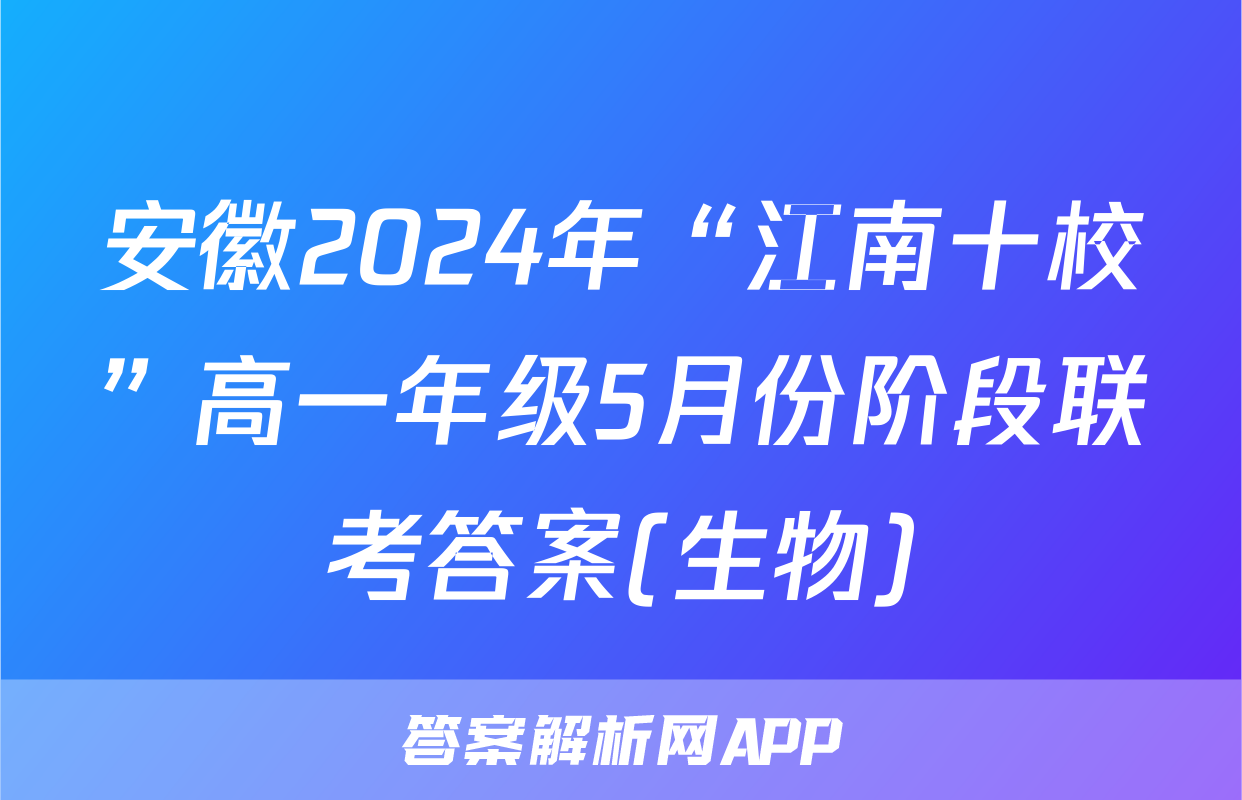 安徽2024年“江南十校”高一年级5月份阶段联考答案(生物)