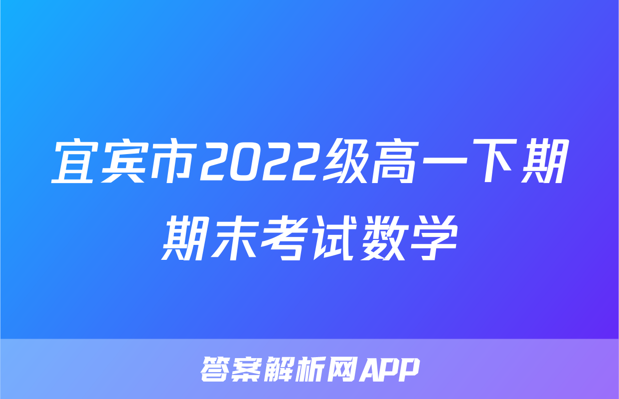 宜宾市2022级高一下期期末考试数学
