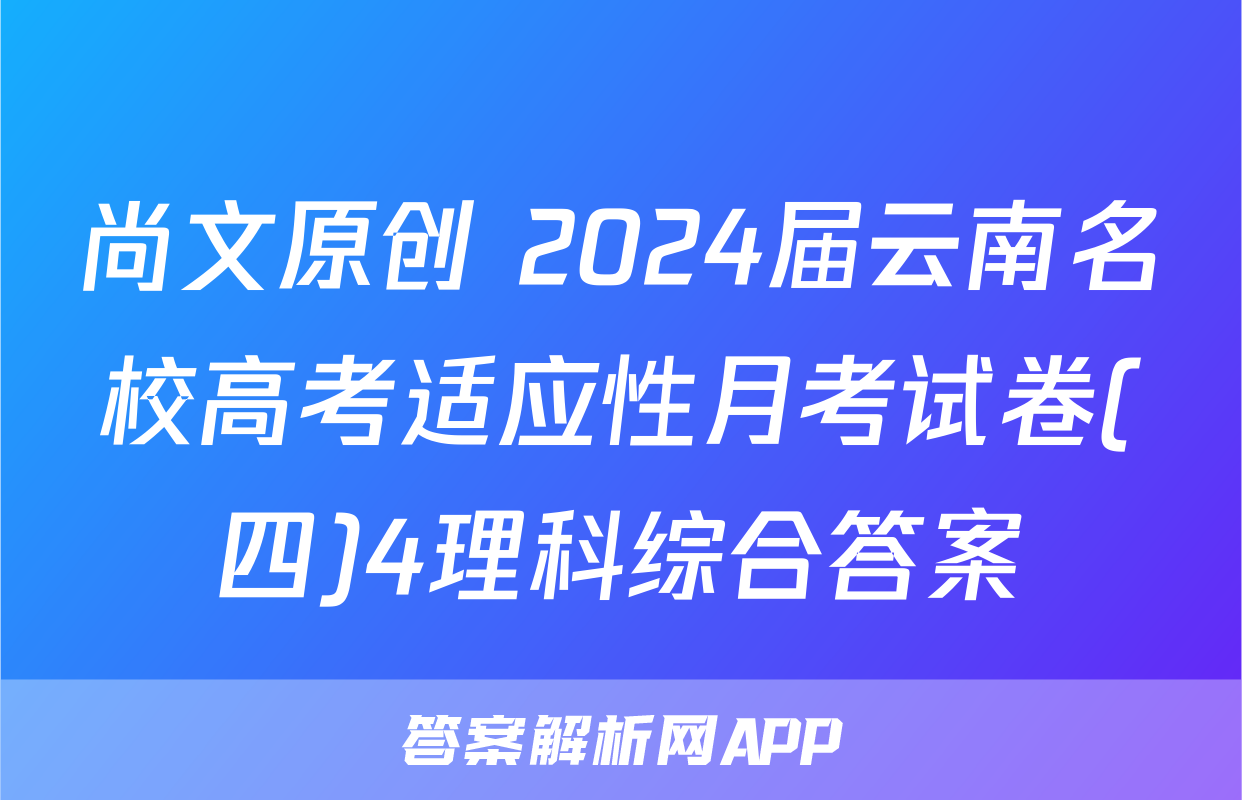 尚文原创 2024届云南名校高考适应性月考试卷(四)4理科综合答案