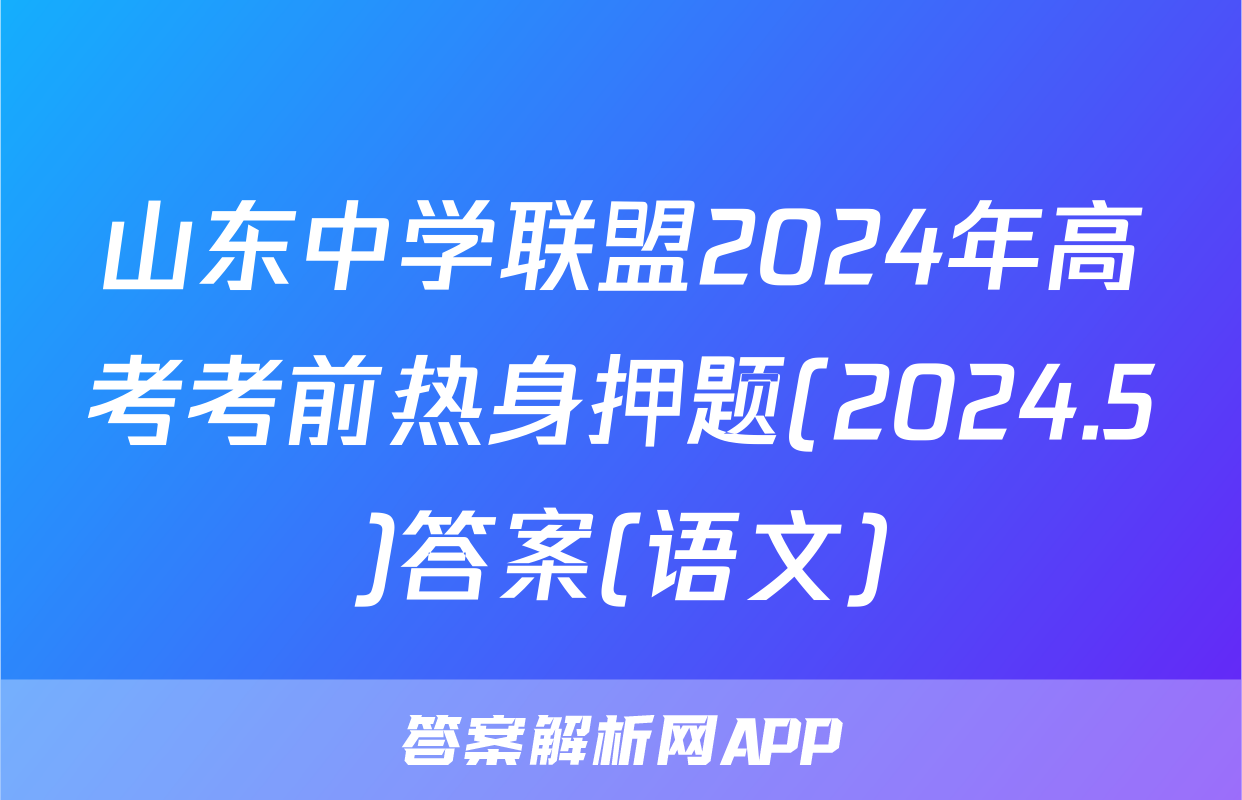 山东中学联盟2024年高考考前热身押题(2024.5)答案(语文)