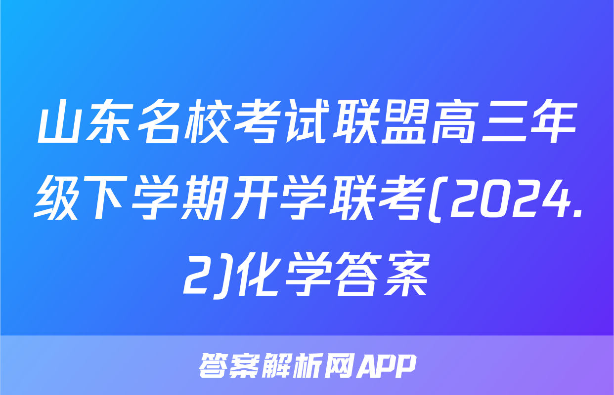 山东名校考试联盟高三年级下学期开学联考(2024.2)化学答案