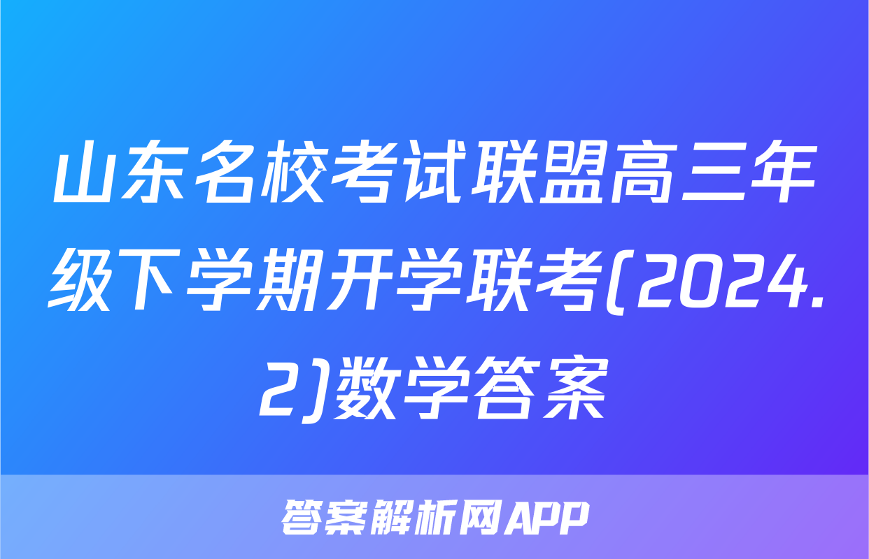 山东名校考试联盟高三年级下学期开学联考(2024.2)数学答案