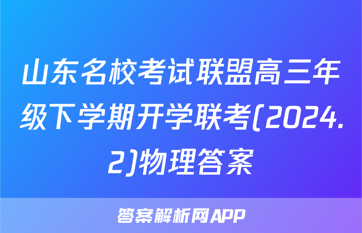 山东名校考试联盟高三年级下学期开学联考(2024.2)物理答案