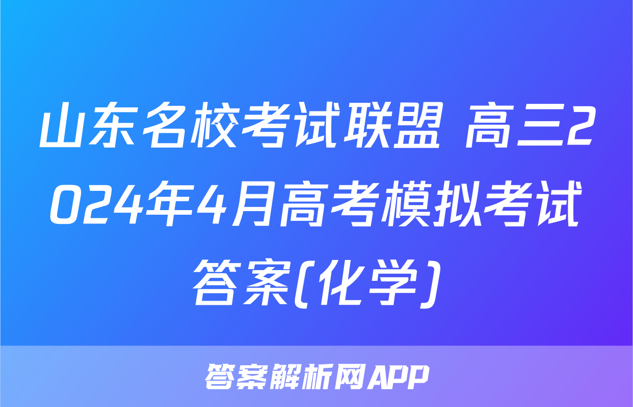 山东名校考试联盟 高三2024年4月高考模拟考试答案(化学)