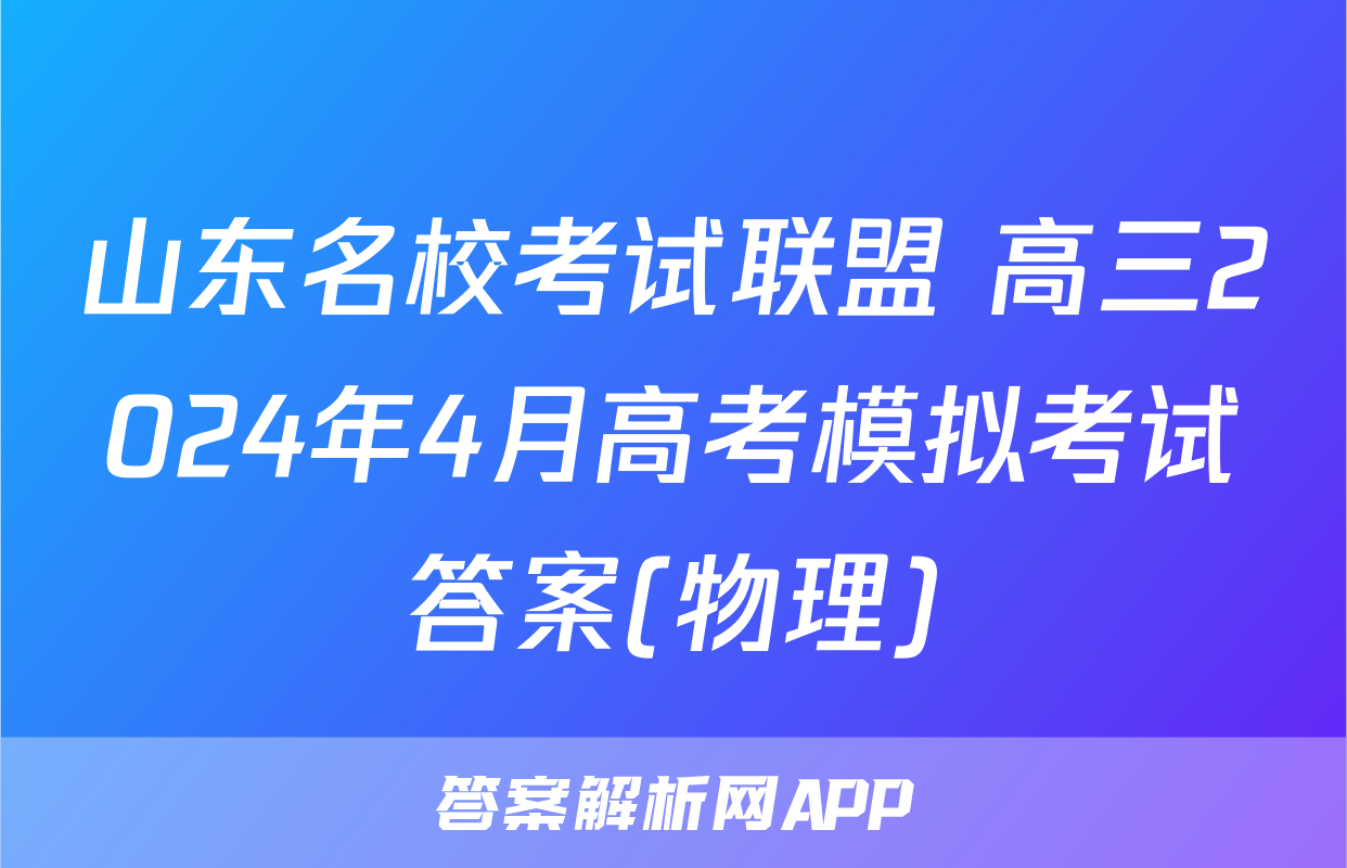山东名校考试联盟 高三2024年4月高考模拟考试答案(物理)