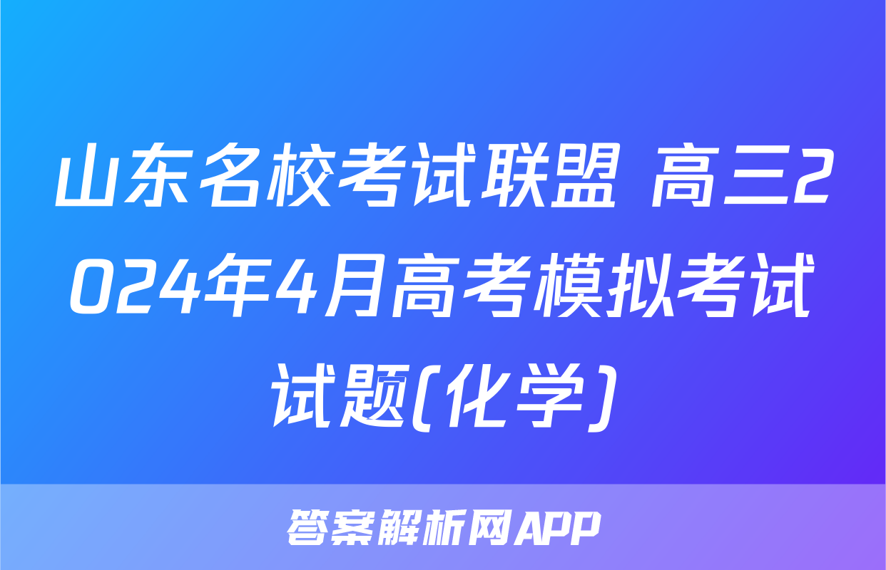 山东名校考试联盟 高三2024年4月高考模拟考试试题(化学)