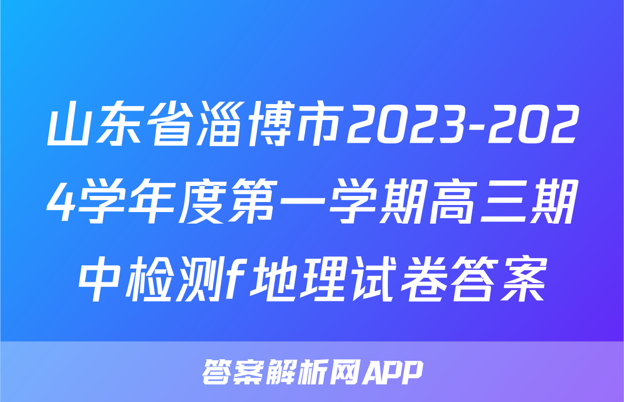 山东省淄博市2023-2024学年度第一学期高三期中检测f地理试卷答案