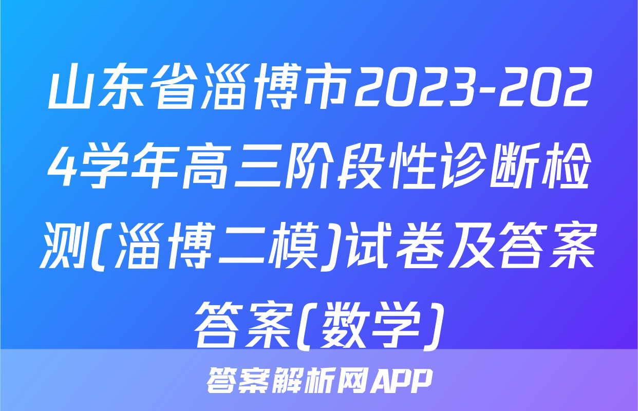 山东省淄博市2023-2024学年高三阶段性诊断检测(淄博二模)试卷及答案答案(数学)