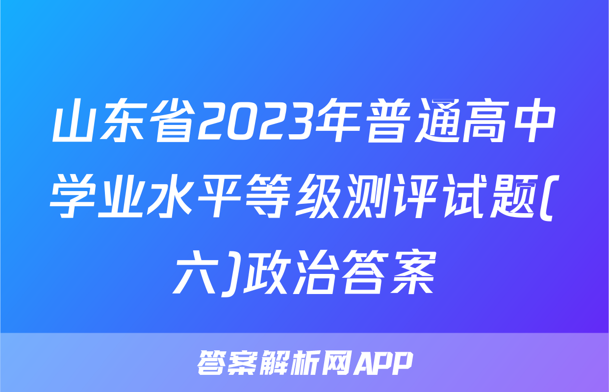 山东省2023年普通高中学业水平等级测评试题(六)政治答案
