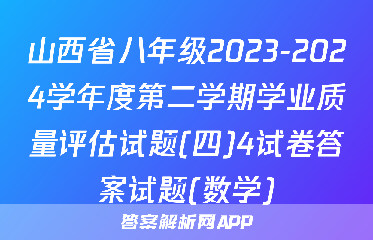 山西省八年级2023-2024学年度第二学期学业质量评估试题(四)4试卷答案试题(数学)