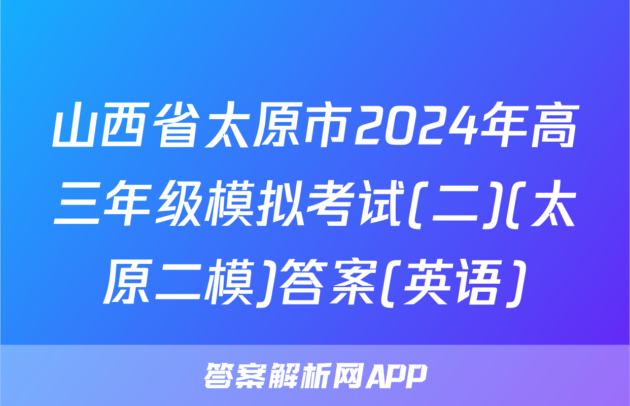 山西省太原市2024年高三年级模拟考试(二)(太原二模)答案(英语)