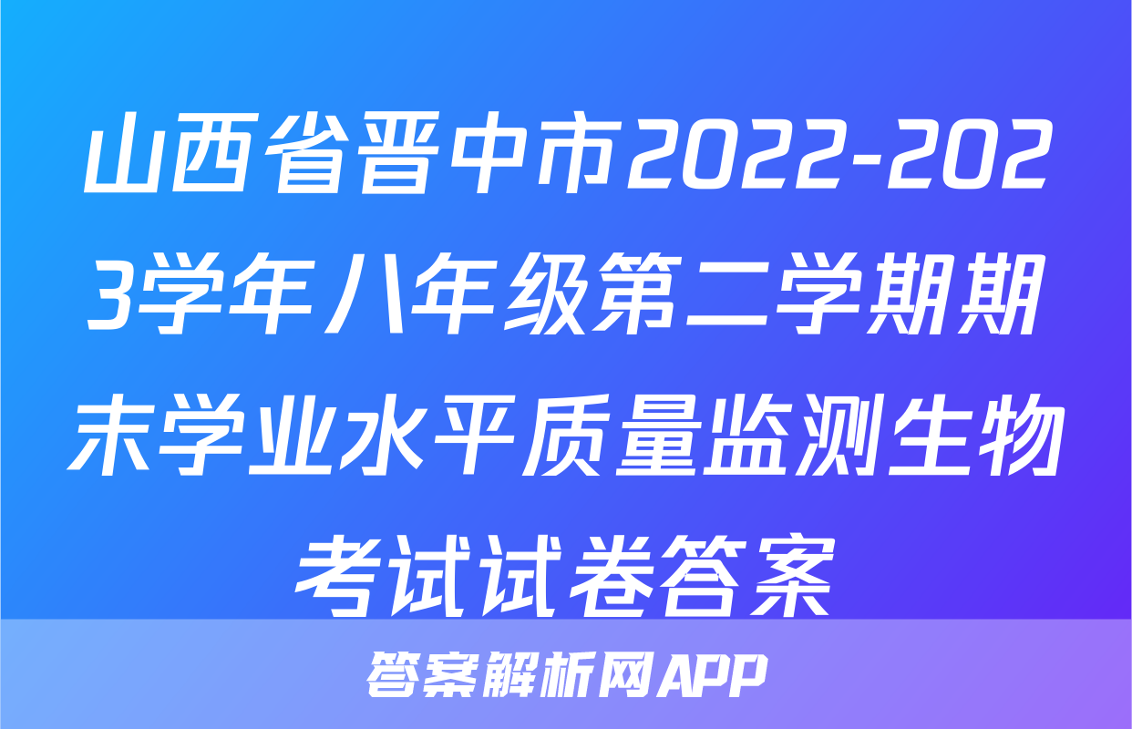 山西省晋中市2022-2023学年八年级第二学期期末学业水平质量监测生物考试试卷答案