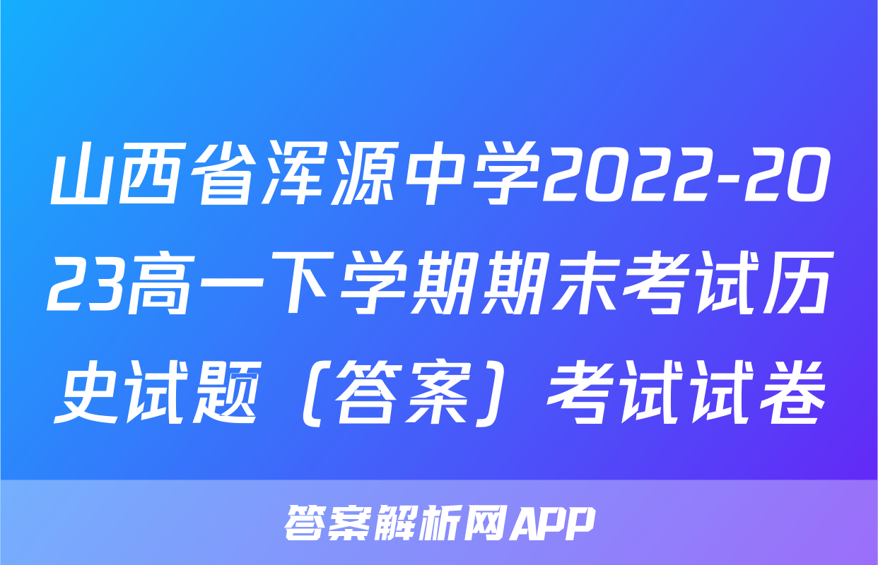 山西省浑源中学2022-2023高一下学期期末考试历史试题（答案）考试试卷