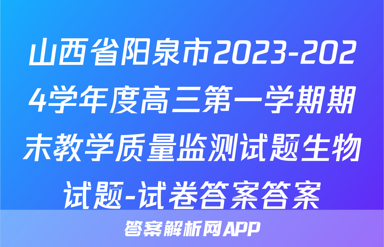 山西省阳泉市2023-2024学年度高三第一学期期末教学质量监测试题生物试题-试卷答案答案