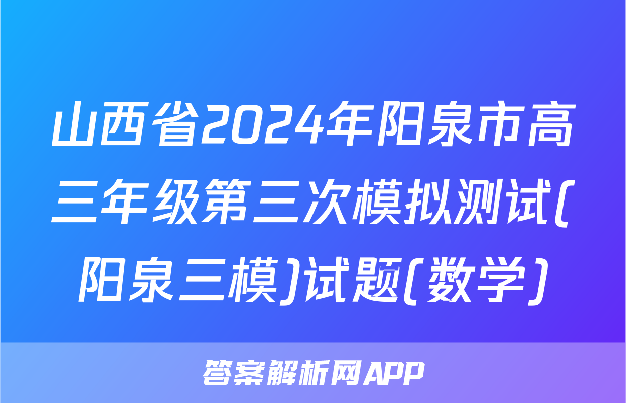 山西省2024年阳泉市高三年级第三次模拟测试(阳泉三模)试题(数学)