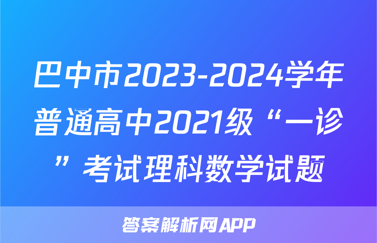 巴中市2023-2024学年普通高中2021级“一诊”考试理科数学试题