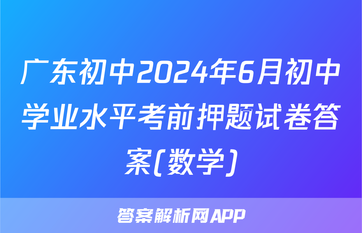 广东初中2024年6月初中学业水平考前押题试卷答案(数学)
