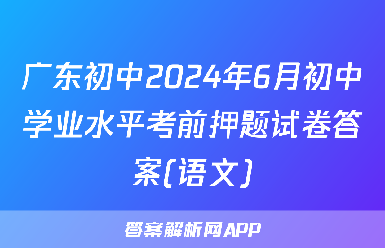 广东初中2024年6月初中学业水平考前押题试卷答案(语文)