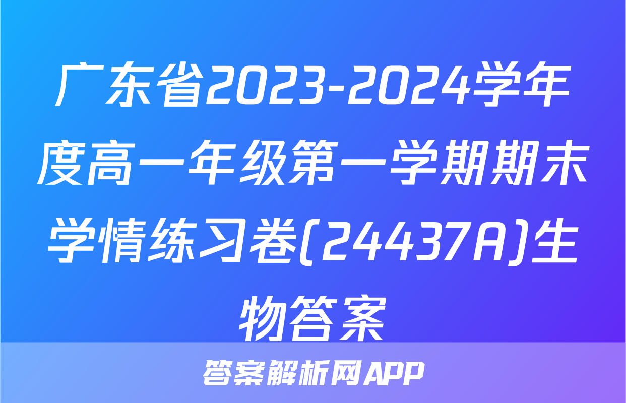 广东省2023-2024学年度高一年级第一学期期末学情练习卷(24437A)生物答案