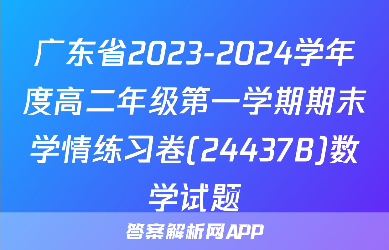 广东省2023-2024学年度高二年级第一学期期末学情练习卷(24437B)数学试题